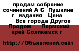 продам собрание сочинений А.С. Пушкина 1938г. издания › Цена ­ 30 000 - Все города Другое » Продам   . Пермский край,Соликамск г.